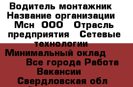 Водитель-монтажник › Название организации ­ Мсн, ООО › Отрасль предприятия ­ Сетевые технологии › Минимальный оклад ­ 55 000 - Все города Работа » Вакансии   . Свердловская обл.,Артемовский г.